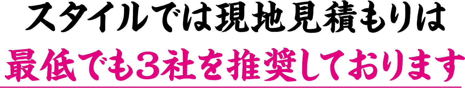 スタイルでは現地見積もりは最低でも3社を推奨しております